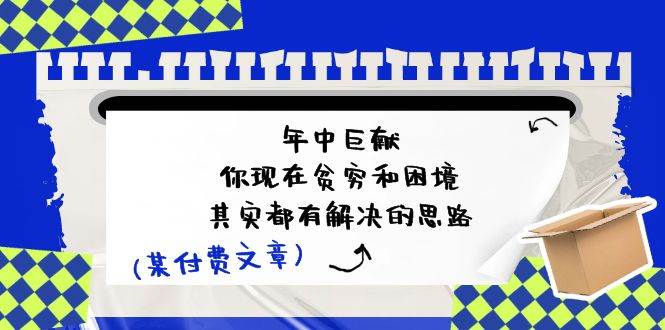 某付费文：年中巨献-你现在贫穷和困境，其实都有解决的思路 (进来抄作业)-云舒网创