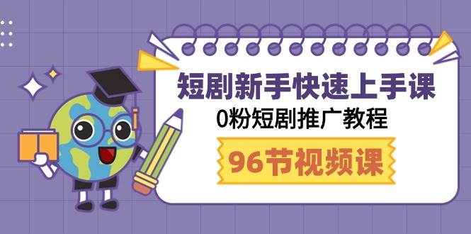 短剧新手快速上手课，0粉短剧推广教程（98节视频课）-云舒网创