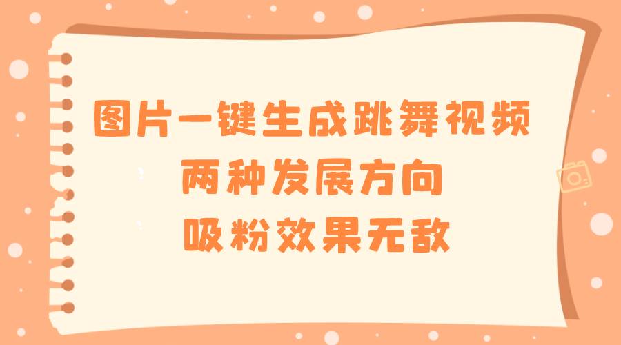 图片一键生成跳舞视频，两种发展方向，吸粉效果无敌-云舒网创