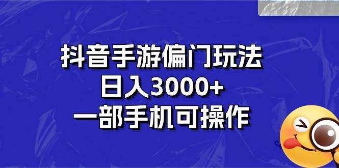 抖音手游偏门玩法，日入3000+，一部手机可操作-云舒网创