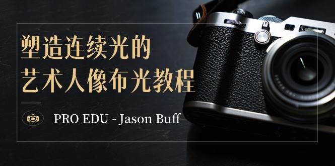 PRO EDU – Jason Buff 塑造连续光的艺术人像布光教程-15节课-中英字幕-云舒网创