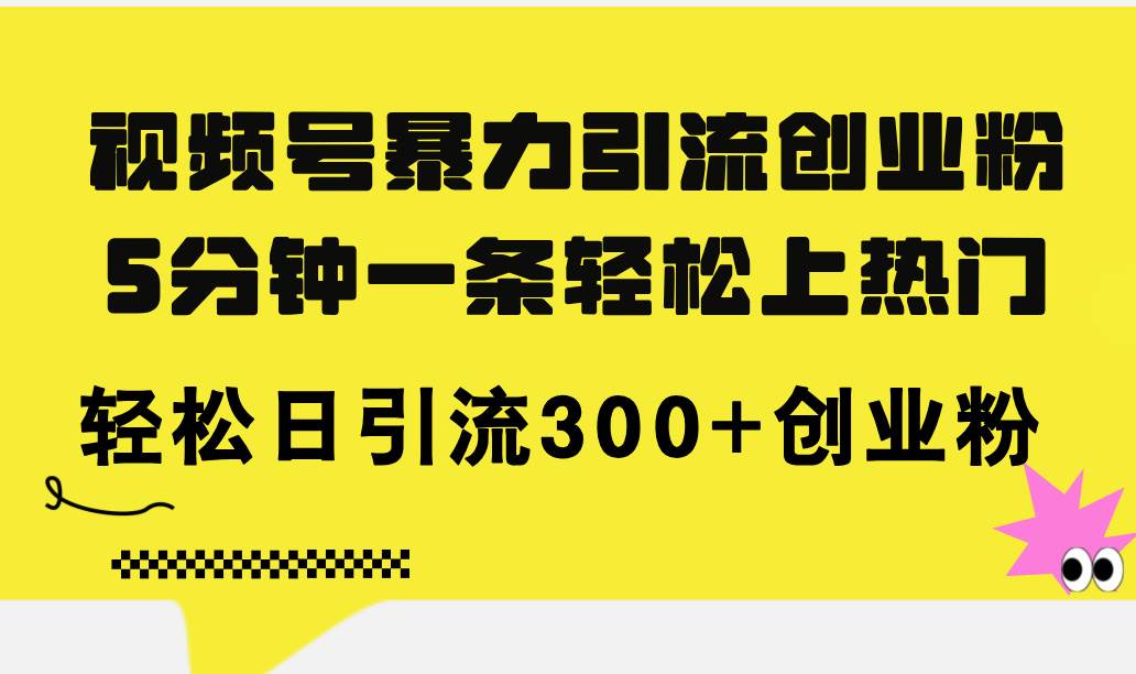 视频号暴力引流创业粉，5分钟一条轻松上热门，轻松日引流300+创业粉-云舒网创