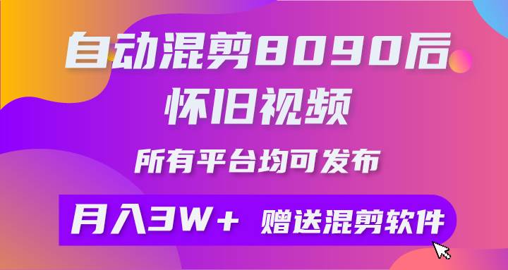 自动混剪8090后怀旧视频，所有平台均可发布，矩阵操作月入3W+附工具+素材-云舒网创