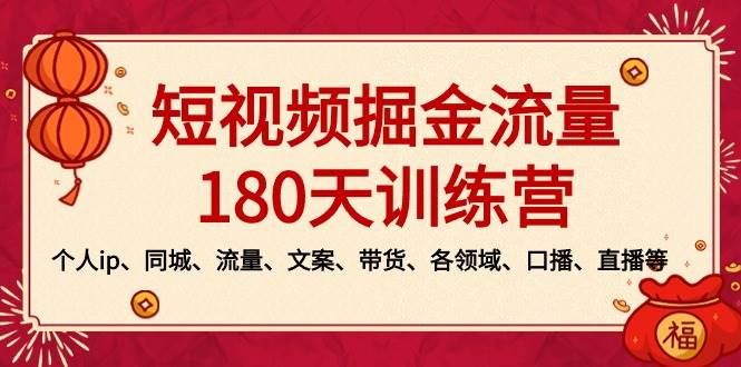 短视频-掘金流量180天训练营，个人ip、同城、流量、文案、带货、各领域、口播、直播等-云舒网创