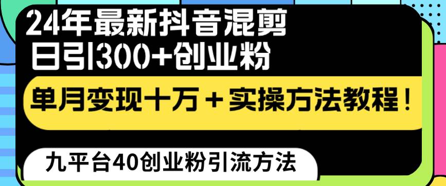 24年最新抖音混剪日引300+创业粉“割韭菜”单月变现十万+实操教程！-云舒网创
