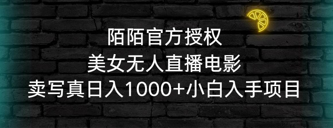 陌陌官方授权美女无人直播电影，卖写真日入1000+小白入手项目-云舒网创
