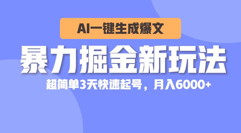 暴力掘金新玩法，AI一键生成爆文，超简单3天快速起号，月入6000+-云舒网创