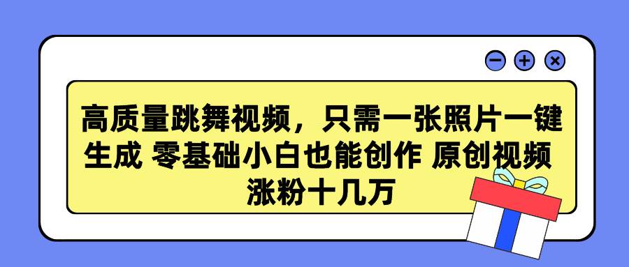 高质量跳舞视频，只需一张照片一键生成 零基础小白也能创作 原创视频 涨…-云舒网创