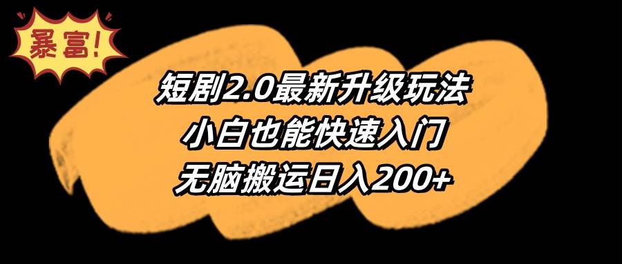 短剧2.0最新升级玩法，小白也能快速入门，无脑搬运日入200+-云舒网创