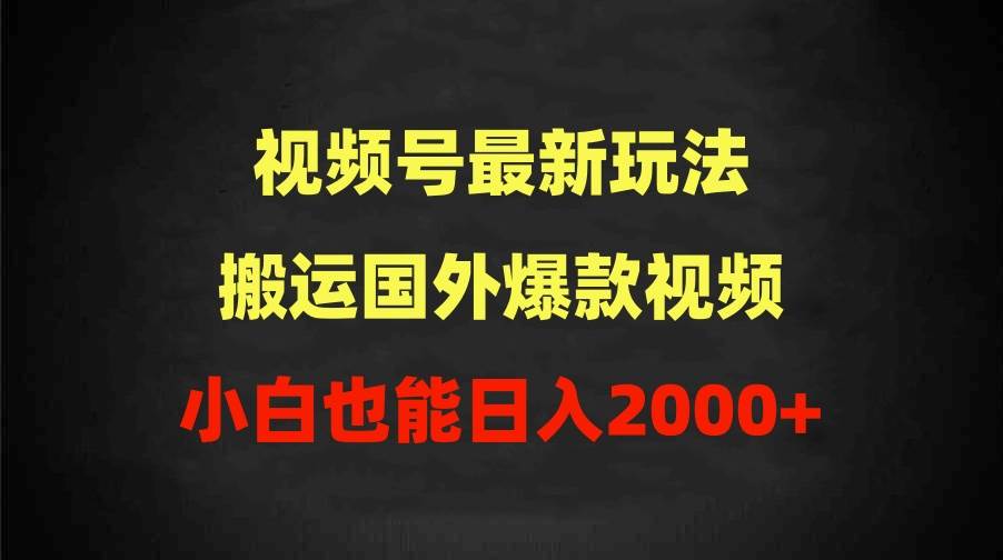 2024视频号最新玩法，搬运国外爆款视频，100%过原创，小白也能日入2000+-云舒网创