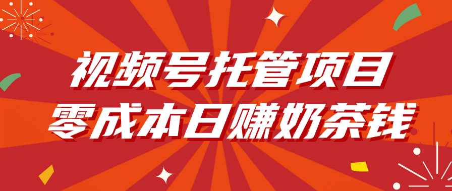 视频号托管项目，零成本日赚奶茶钱-云舒网创