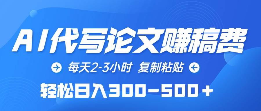 AI代写论文赚稿费，每天2-3小时，复制粘贴，轻松日入300-500＋-云舒网创