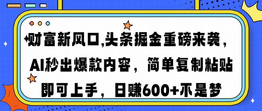 财富新风口,头条掘金重磅来袭，AI秒出爆款内容，简单复制粘贴即可上手，日赚600+不是梦-云舒网创