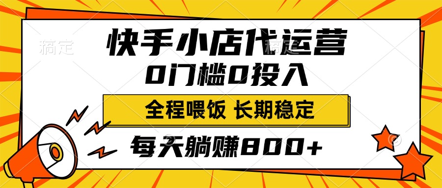 快手小店代运营，0投入0门槛，每天躺赚800+，长期稳定-云舒网创