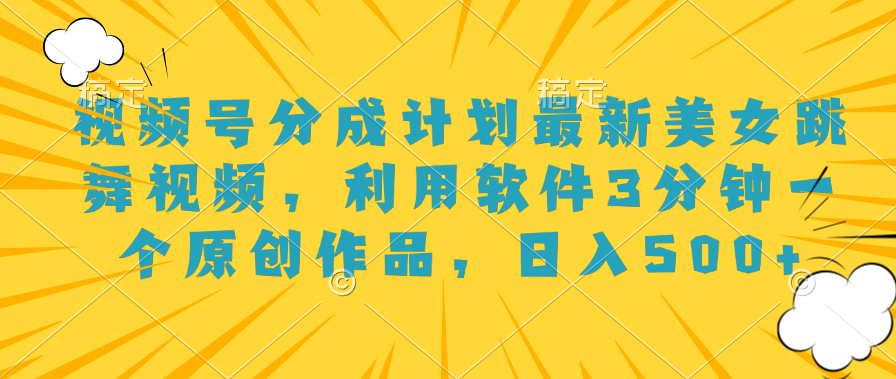 视频号分成计划最新美女跳舞视频，利用软件3分钟一个原创作品，日入500+-云舒网创