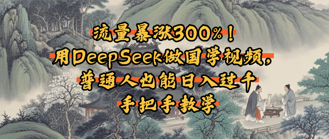 流量暴涨300%！用DeepSeek做国学视频，普通人也能日入过千-云舒网创