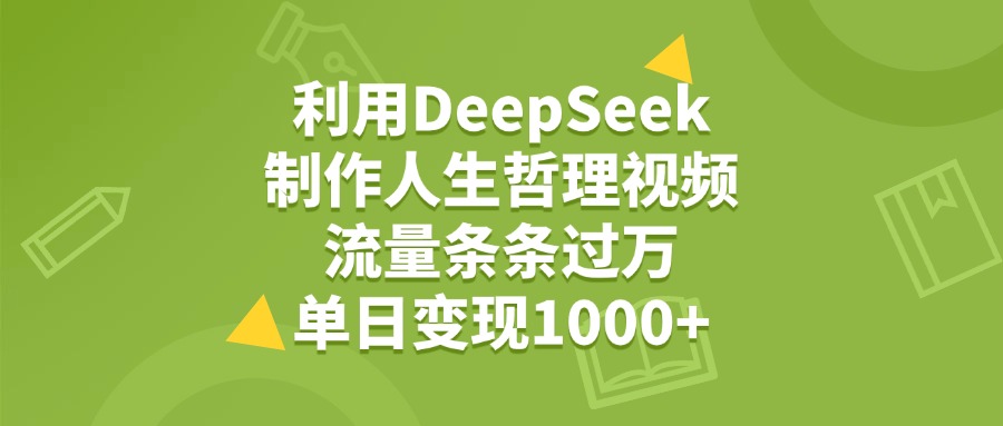 利用DeepSeek制作人生哲理视频，流量条条过万，单日变现1000+-云舒网创