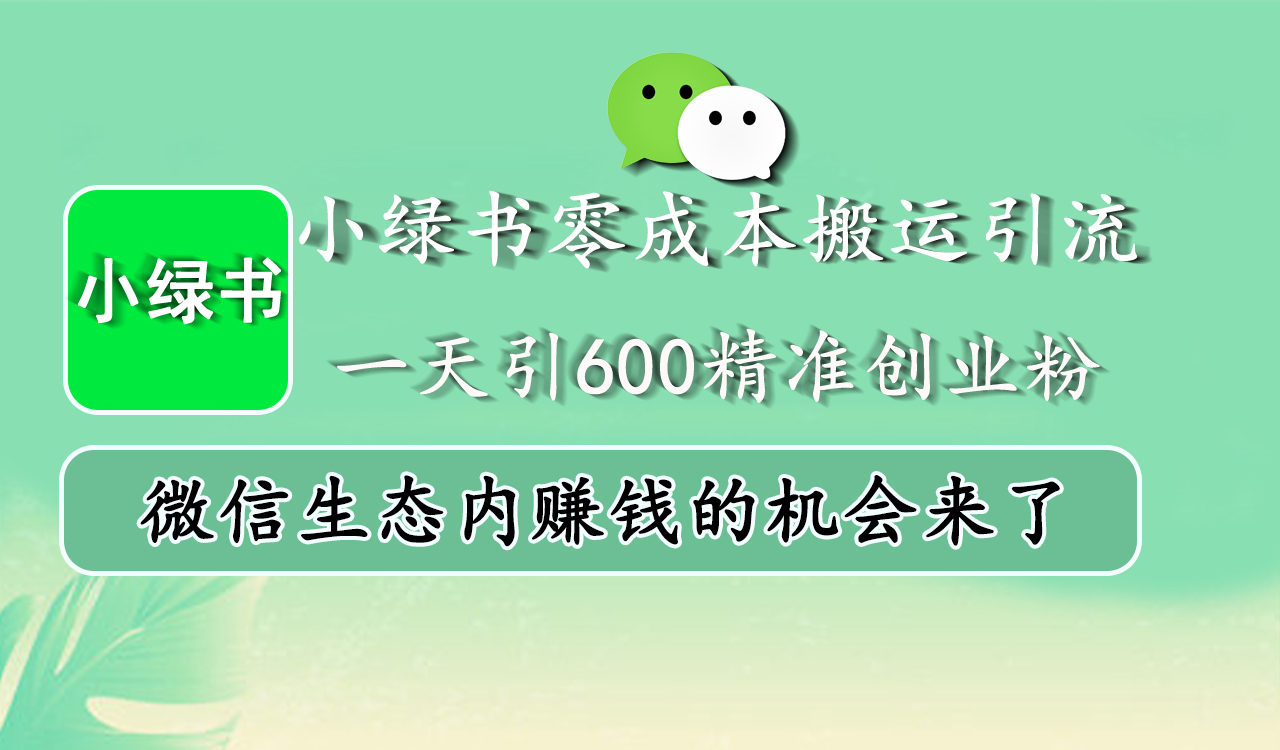 小绿书零成本搬运引流，一天引600精准创业粉，微信生态内赚钱的机会来了-云舒网创