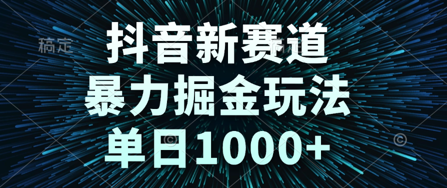 抖音新赛道，暴力掘金玩法，单日1000+-云舒网创