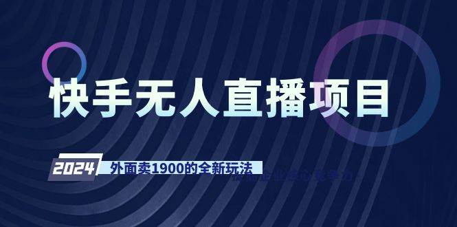 快手无人直播项目，外面卖1900的全新玩法-云舒网创