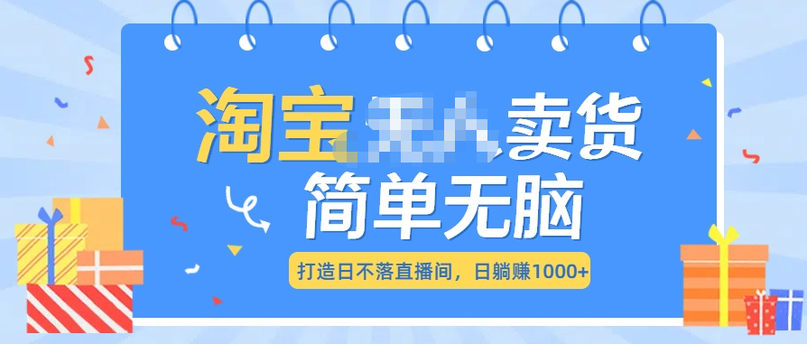 最新淘宝无人卖货7.0，简单无脑，小白易操作，日躺赚1000+-云舒网创