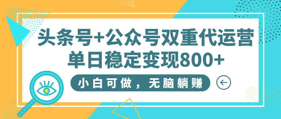 头条号+公众号双重代运营，小白可做，无脑躺赚，单日稳定变现800+-云舒网创