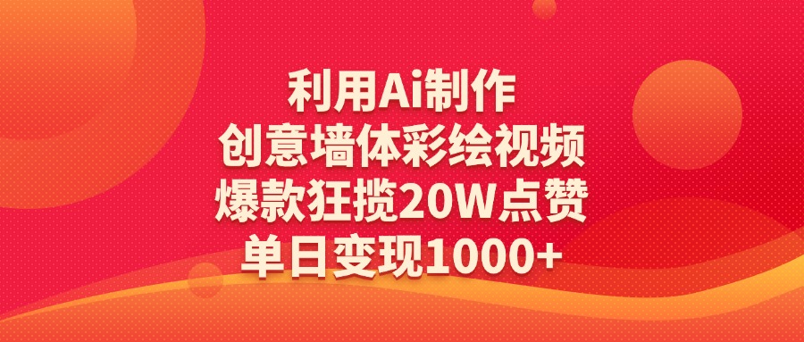 利用Ai制作创意墙体彩绘视频，爆款狂揽20W点赞，单日变现1000+-云舒网创
