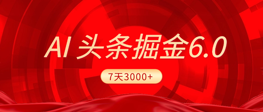 2025最新AI头条6.0，7天挣了3000+，操作很简单，小白可以照做（附详细教程）-云舒网创