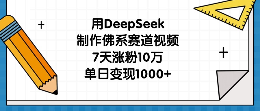 用DeepSeek制作佛系赛道视频，7天涨粉10万，单日变现1000+-云舒网创