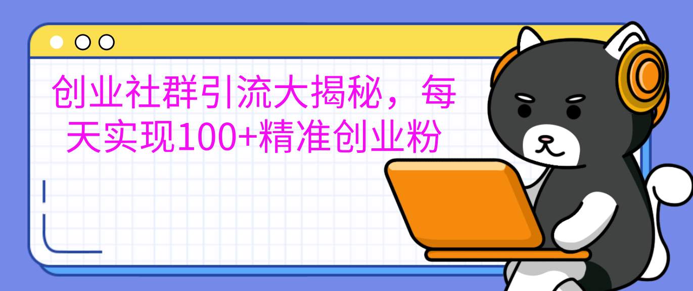 创业社群引流大揭秘，每天实现100+精准创业粉-云舒网创