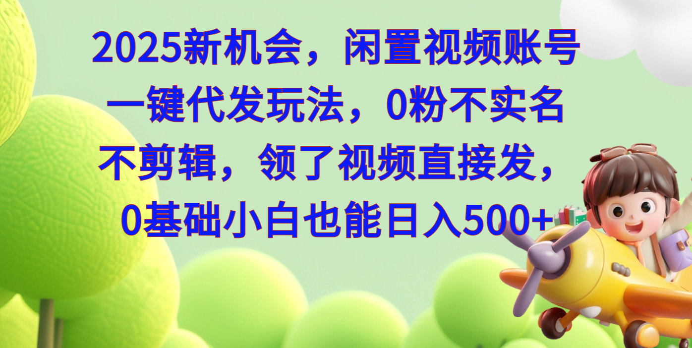 2025新机会，闲置视频账号一键代发玩法，0粉不实名不剪辑，领了视频直接发，0基础小白也能日入500-云舒网创