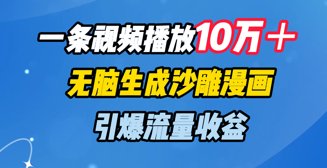 一条视频播放10万＋，无脑生成沙雕漫画，引爆流量收益-云舒网创