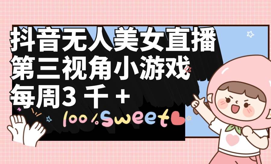 抖音无人美女直播，第三视角小游戏，每周收益3000+-云舒网创