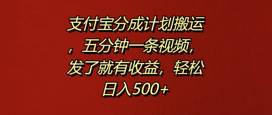 支付宝分成计划搬运，五分钟一条视频，发了就有收益，轻松日入500+-云舒网创