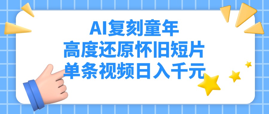 AI复刻童年，高度还原怀旧短片，单条视频日入千元-云舒网创