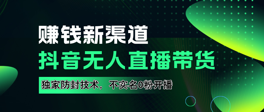 如果通过抖音无人直播实现财务自由，全套详细实操流量，含防封技术，不实名开播，0粉开播-云舒网创