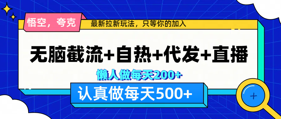 悟空、夸克拉新，无脑截流+自热+代发+直播，日入500+-云舒网创