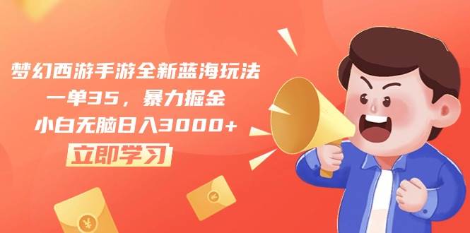 梦幻西游手游全新蓝海玩法，一单35，暴力掘金，小白无脑日入3000+-云舒网创