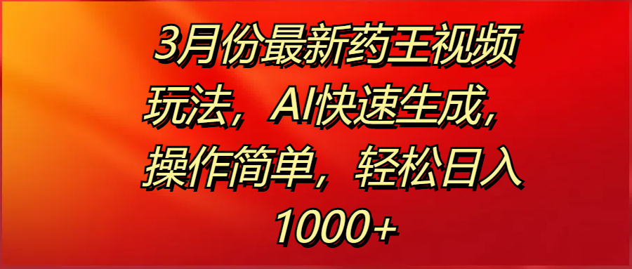 3月份最新药王视频玩法，AI快速生成，操作简单，轻松日入1000+-云舒网创