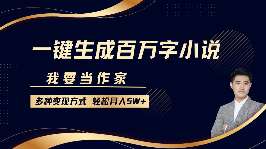 我要当作家，一键生成百万字小说，多种变现方式，轻松月入5W+-云舒网创