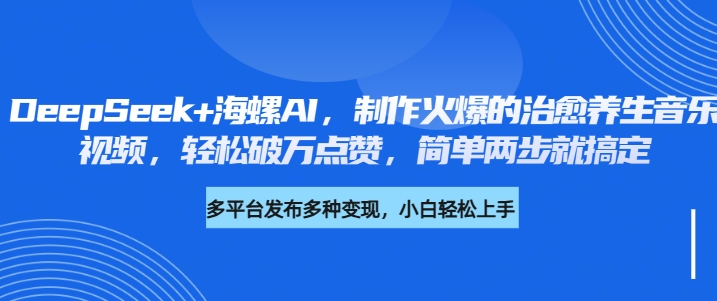 DeepSeek+海螺AI，制作火爆的治愈养生音乐视频，轻松破万点赞，简单两步就搞定-云舒网创