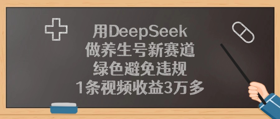 用DeepSeek做养生号新赛道，1条视频收益3万多，绿色避免违规-云舒网创
