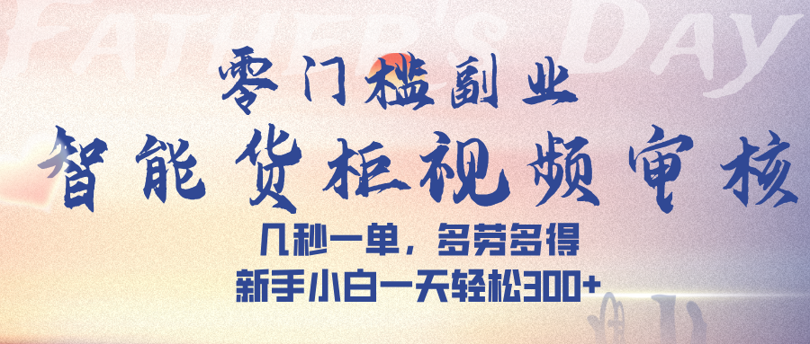 智能货柜视频审核，几秒一单，多劳多得，新手小白一天轻松 300➕-云舒网创