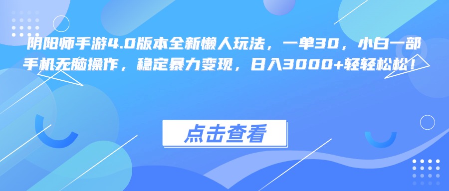 阴阳师手游4.0版本全新懒人玩法，一单30，小白一部手机无脑操作，稳定暴力变现，日入3000+轻轻松松！-云舒网创