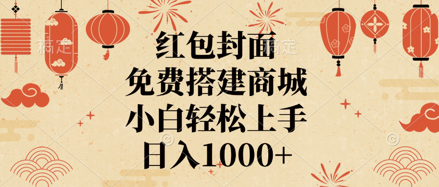 红包封面，免费搭建商城，日入1000+小白轻松上手，-云舒网创