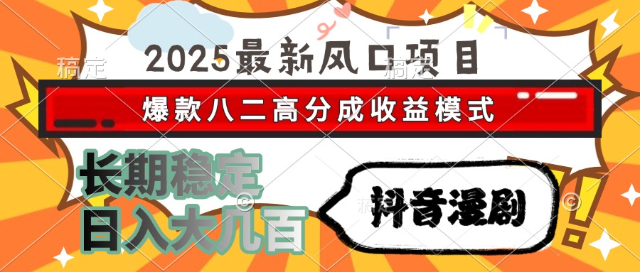 2025最新风口项目 抖音漫剧 爆款八二高分成收益模式 长期稳定日入大几百-云舒网创