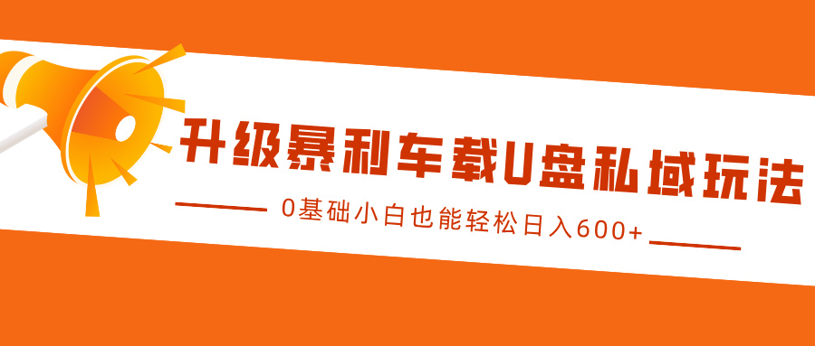 升级暴利车载U盘私域玩法，0基础小白也能轻松日入600+-云舒网创