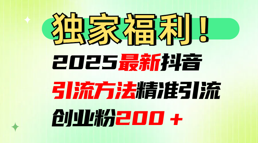 2025最新抖音引流方法每日精准引流创业粉200＋-云舒网创