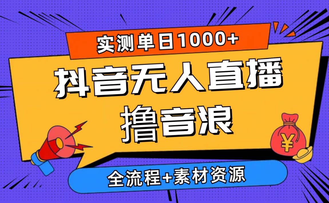 2024抖音无人直播撸音浪新玩法 日入1000+ 全流程+素材资源-云舒网创