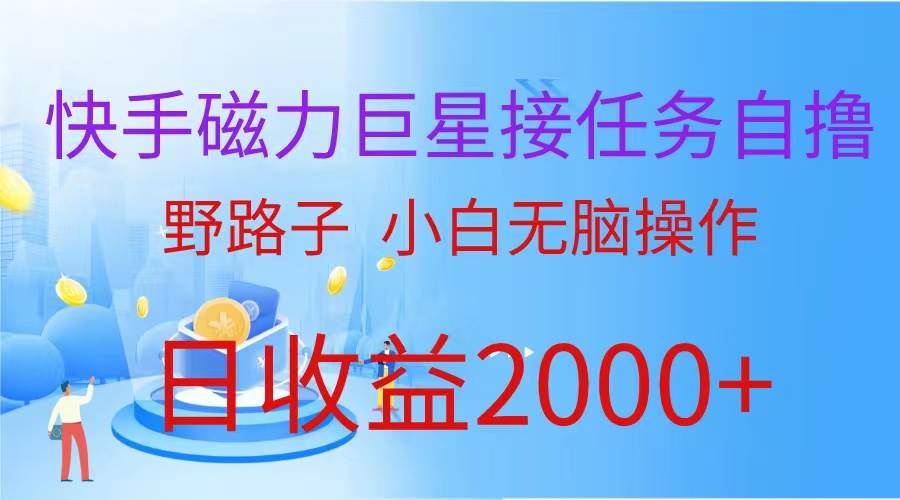（蓝海项目）快手磁力巨星接任务自撸，野路子，小白无脑操作日入2000+-云舒网创